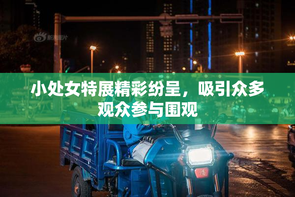 小处女特展精彩纷呈，吸引众多观众参与围观