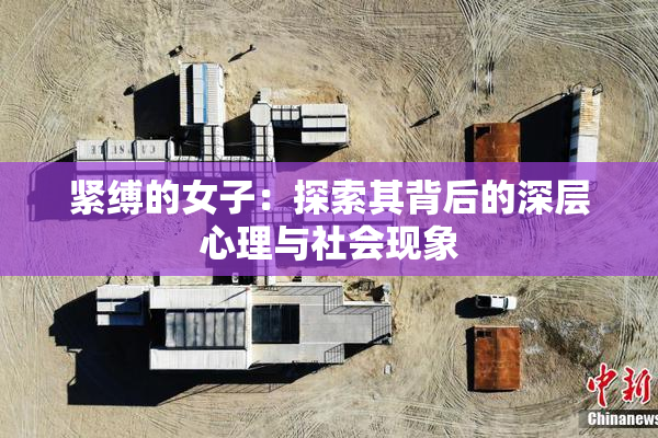 紧缚的女子：探索其背后的深层心理与社会现象