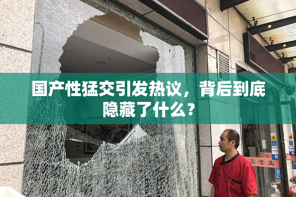 国产性猛交引发热议，背后到底隐藏了什么？