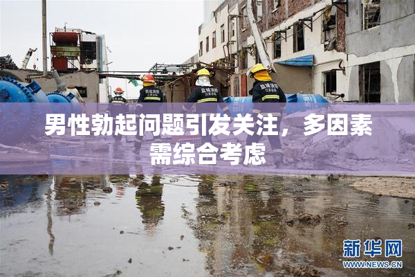 男性勃起问题引发关注，多因素需综合考虑