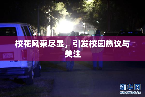 校花风采尽显，引发校园热议与关注