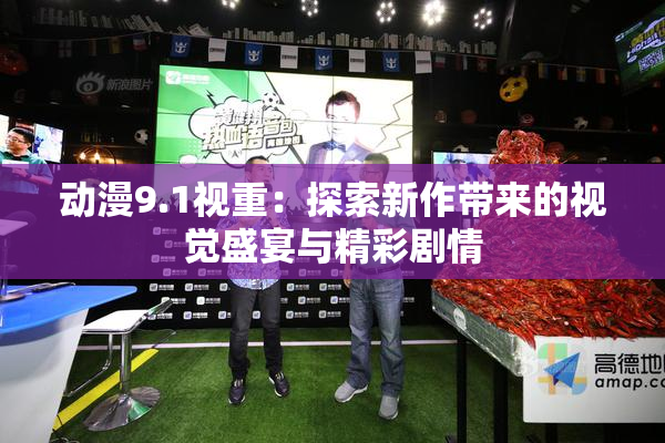 动漫9.1视重：探索新作带来的视觉盛宴与精彩剧情