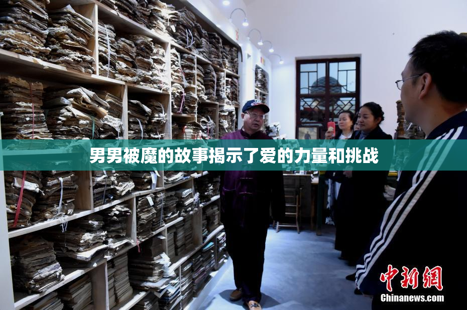 男男被魔的故事揭示了爱的力量和挑战