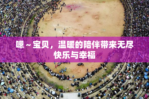 嗯～宝贝，温暖的陪伴带来无尽快乐与幸福