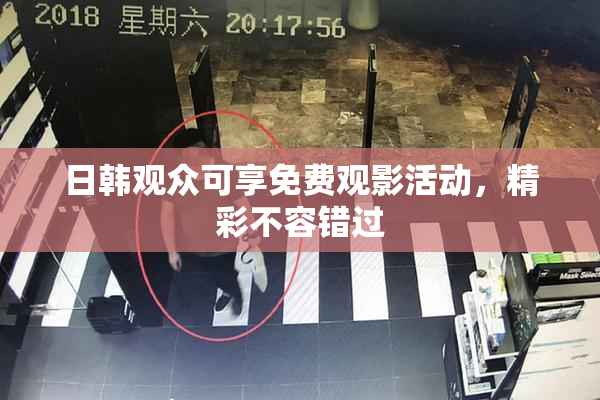 日韩观众可享免费观影活动，精彩不容错过