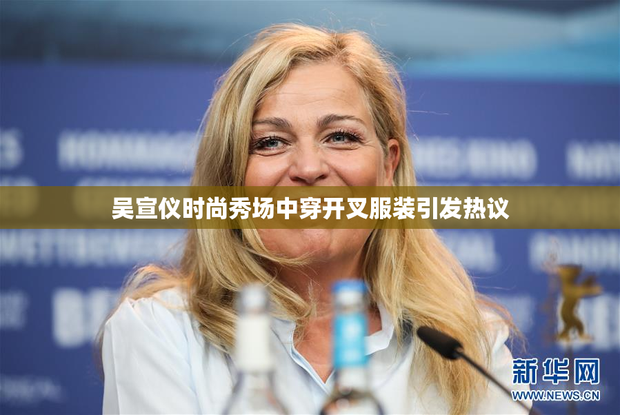 吴宣仪时尚秀场中穿开叉服装引发热议