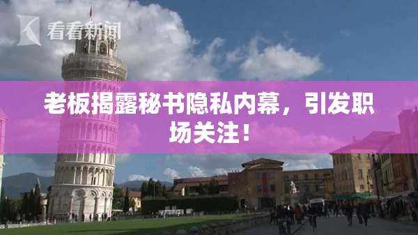 老板揭露秘书隐私内幕，引发职场关注！
