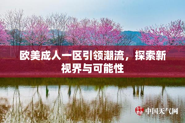 欧美成人一区引领潮流，探索新视界与可能性