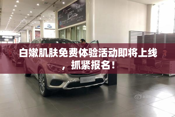白嫩肌肤免费体验活动即将上线，抓紧报名！