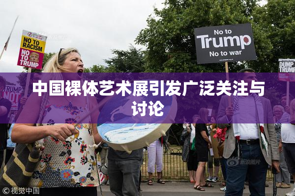 中国裸体艺术展引发广泛关注与讨论