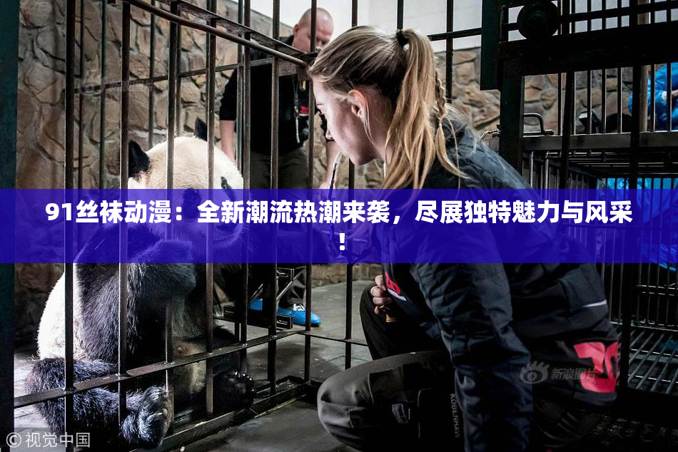91丝袜动漫：全新潮流热潮来袭，尽展独特魅力与风采！