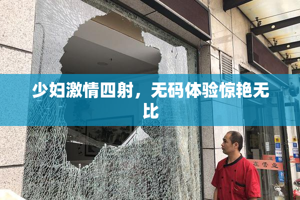 少妇激情四射，无码体验惊艳无比