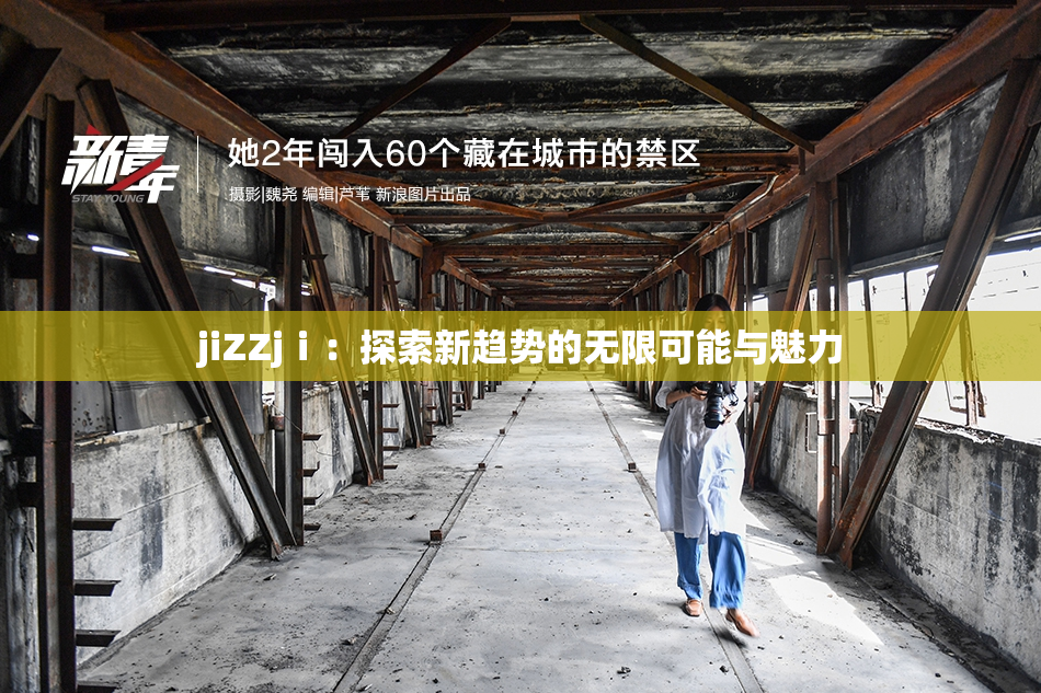 jiZZjⅰ：探索新趋势的无限可能与魅力