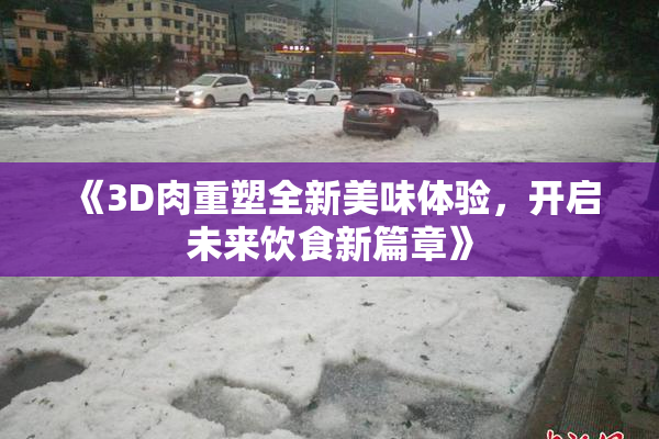 《3D肉重塑全新美味体验，开启未来饮食新篇章》