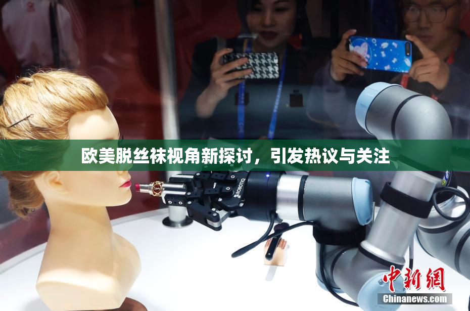 欧美脱丝袜视角新探讨，引发热议与关注