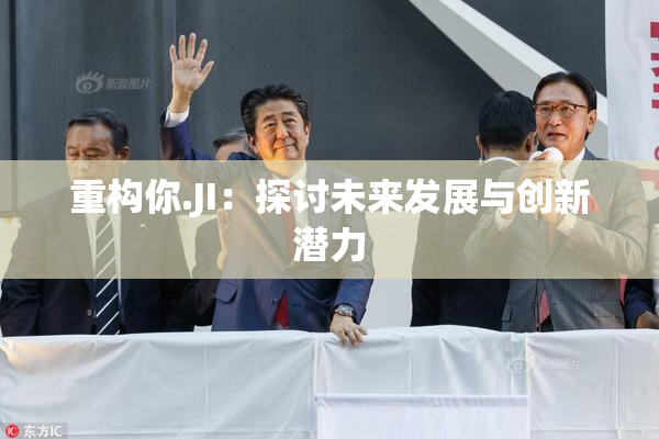 重构你.JI：探讨未来发展与创新潜力