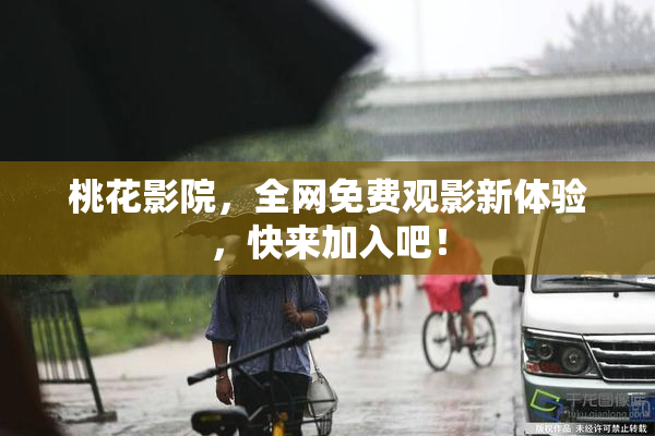 桃花影院，全网免费观影新体验，快来加入吧！