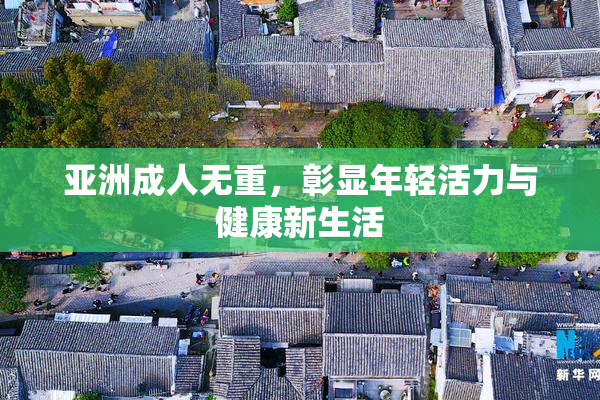 亚洲成人无重，彰显年轻活力与健康新生活