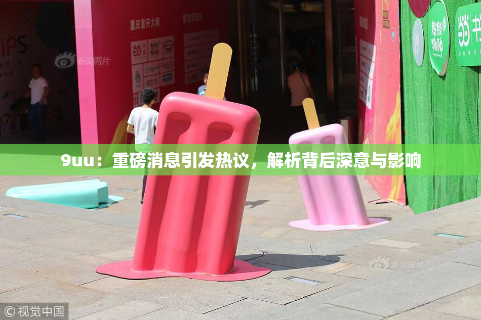 9uu：重磅消息引发热议，解析背后深意与影响