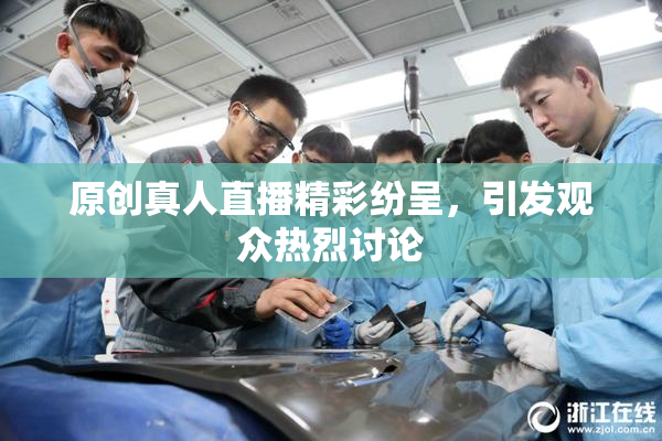 原创真人直播精彩纷呈，引发观众热烈讨论