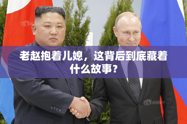 老赵抱着儿媳，这背后到底藏着什么故事？