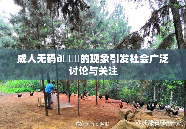 成人无码🔞的现象引发社会广泛讨论与关注