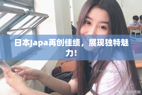 日本Japa再创佳绩，展现独特魅力！