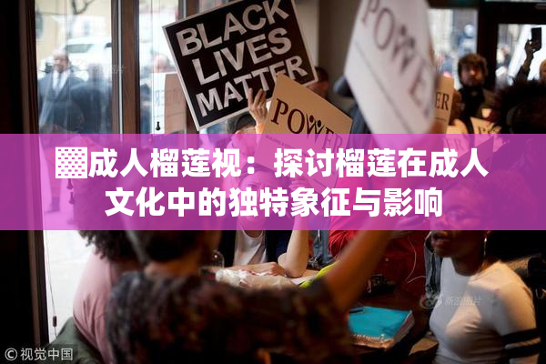 ▓成人榴莲视：探讨榴莲在成人文化中的独特象征与影响