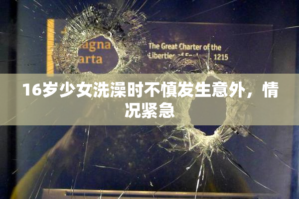 16岁少女洗澡时不慎发生意外，情况紧急
