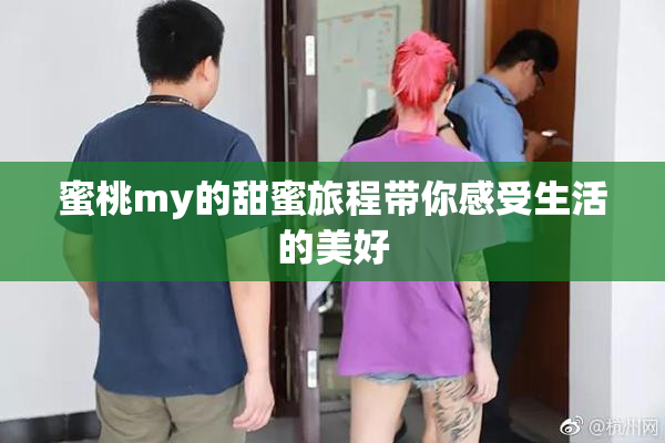 蜜桃my的甜蜜旅程带你感受生活的美好