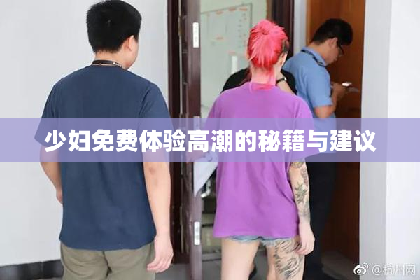 少妇免费体验高潮的秘籍与建议