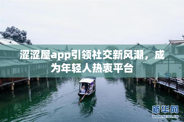 涩涩屋app引领社交新风潮，成为年轻人热衷平台