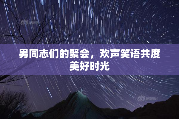 男同志们的聚会，欢声笑语共度美好时光