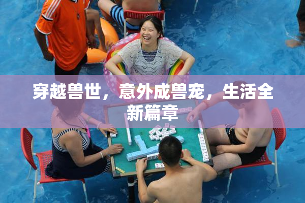 穿越兽世，意外成兽宠，生活全新篇章