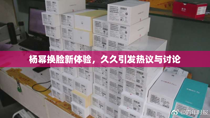 杨幂换脸新体验，久久引发热议与讨论