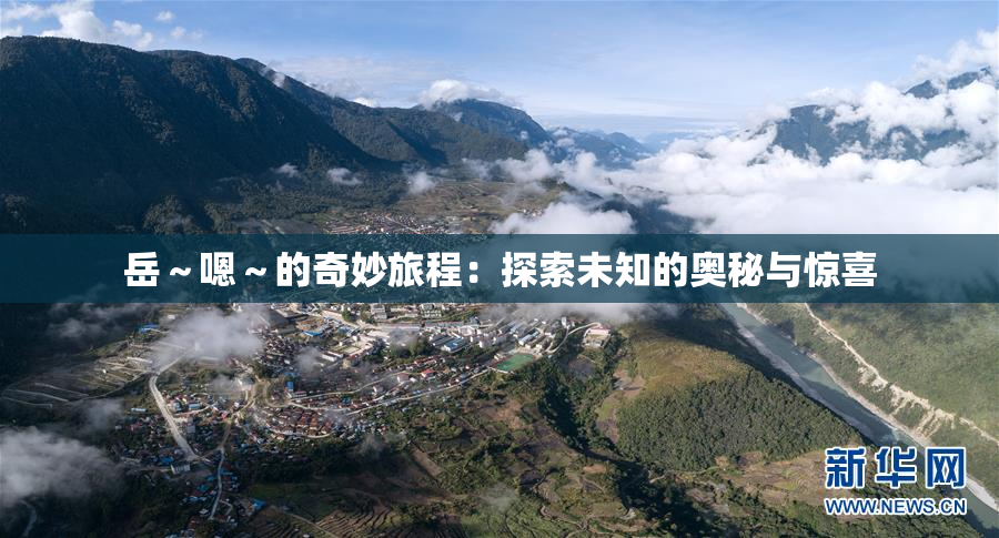 岳～嗯～的奇妙旅程：探索未知的奥秘与惊喜