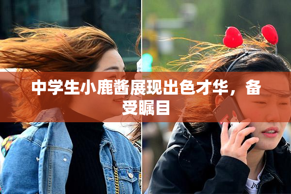 中学生小鹿酱展现出色才华，备受瞩目