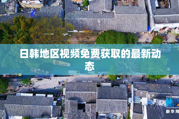 日韩地区视频免费获取的最新动态