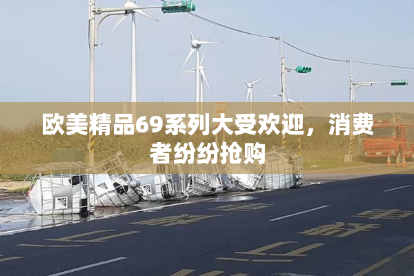 欧美精品69系列大受欢迎，消费者纷纷抢购