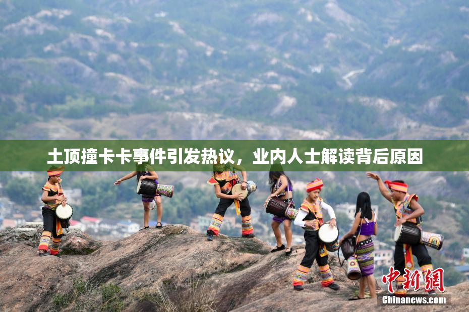 土顶撞卡卡事件引发热议，业内人士解读背后原因