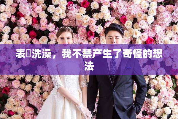 表妺洗澡，我不禁产生了奇怪的想法
