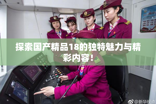 探索国产精品18的独特魅力与精彩内容！