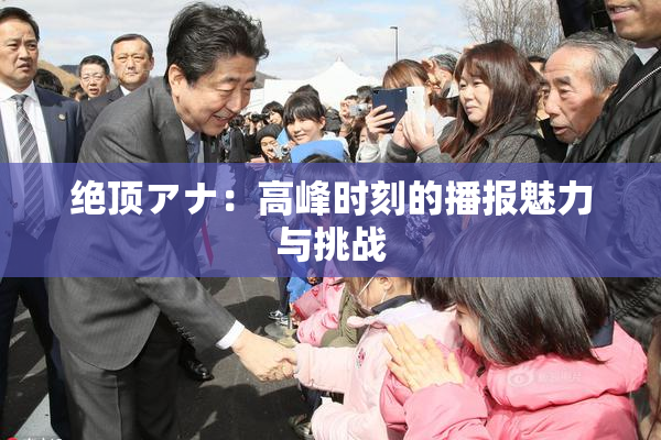 绝顶アナ：高峰时刻的播报魅力与挑战