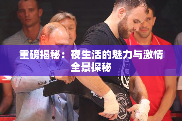 重磅揭秘：夜生活的魅力与激情全景探秘