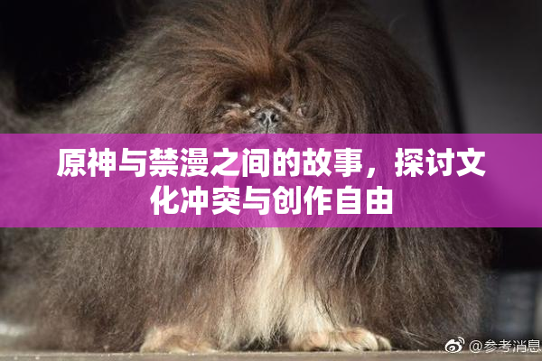 原神与禁漫之间的故事，探讨文化冲突与创作自由