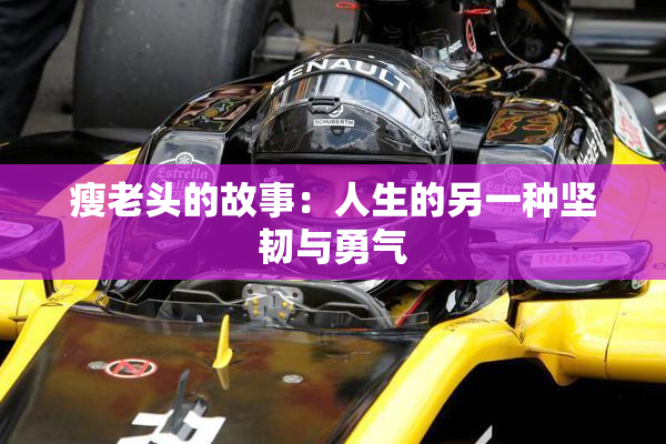 瘦老头的故事：人生的另一种坚韧与勇气