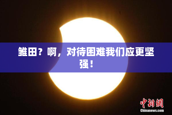 雏田？啊，对待困难我们应更坚强！
