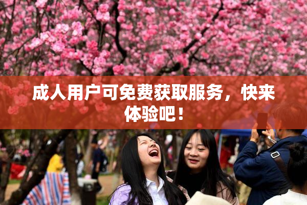 成人用户可免费获取服务，快来体验吧！