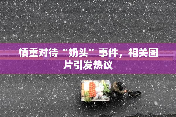 慎重对待“奶头”事件，相关图片引发热议