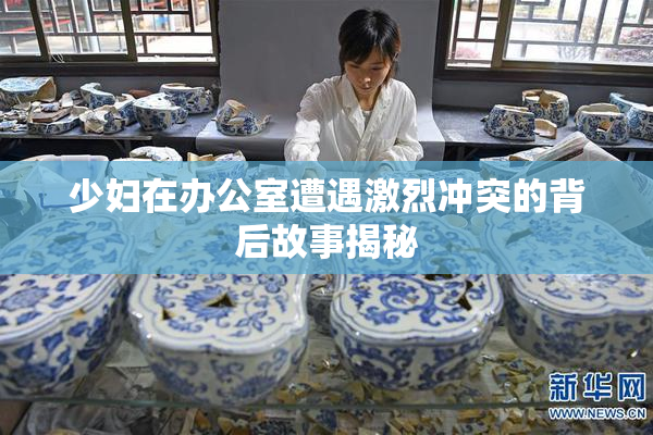 少妇在办公室遭遇激烈冲突的背后故事揭秘